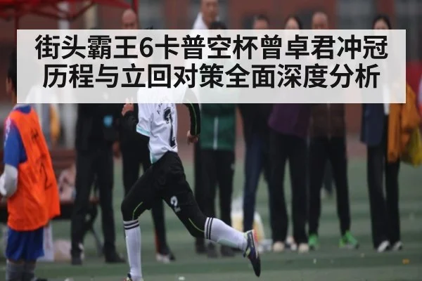 街头霸王6卡普空杯曾卓君冲冠历程与立回对策全面深度分析
