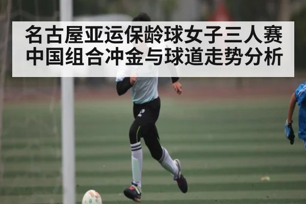 名古屋亚运保龄球女子三人赛中国组合冲金与球道走势分析（kaiyun）